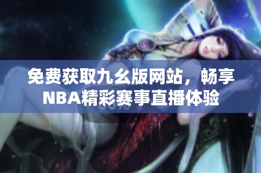 免费获取九幺版网站，畅享NBA精彩赛事直播体验