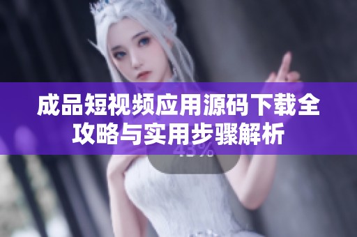 成品短视频应用源码下载全攻略与实用步骤解析