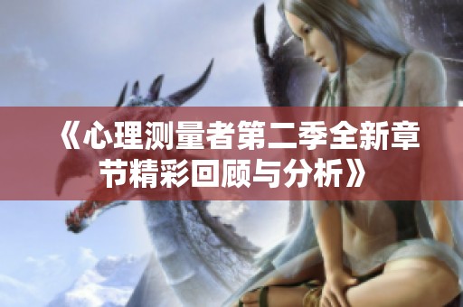 《心理测量者第二季全新章节精彩回顾与分析》