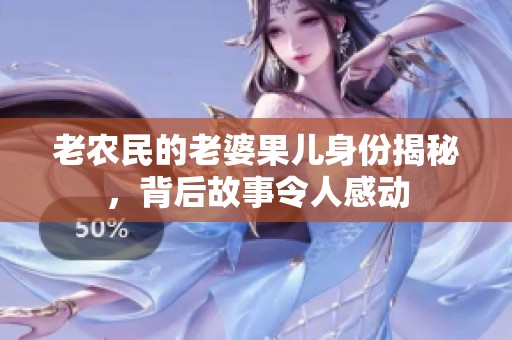 老农民的老婆果儿身份揭秘，背后故事令人感动
