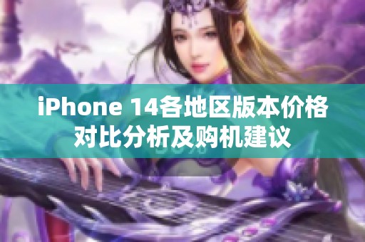 iPhone 14各地区版本价格对比分析及购机建议