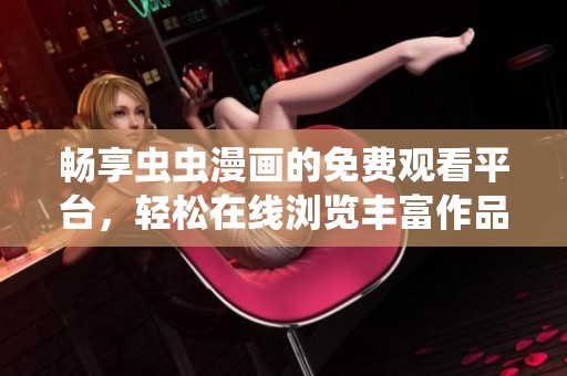 畅享虫虫漫画的免费观看平台，轻松在线浏览丰富作品