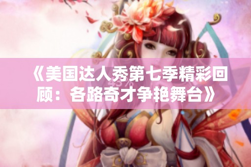 《美国达人秀第七季精彩回顾：各路奇才争艳舞台》