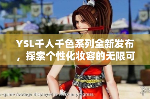 YSL千人千色系列全新发布，探索个性化妆容的无限可能