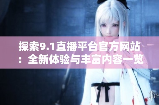 探索9.1直播平台官方网站：全新体验与丰富内容一览