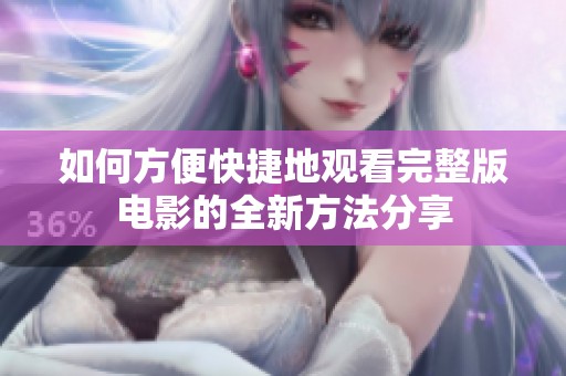如何方便快捷地观看完整版电影的全新方法分享