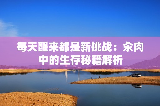 每天醒来都是新挑战：汆肉中的生存秘籍解析