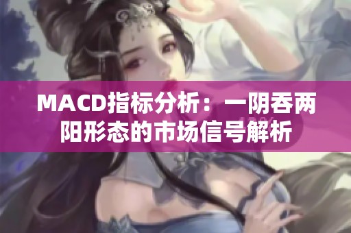MACD指标分析：一阴吞两阳形态的市场信号解析