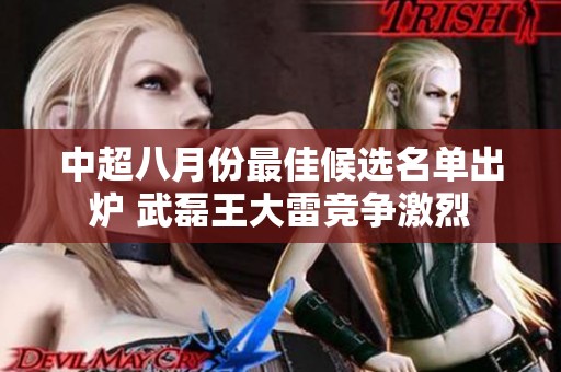 中超八月份最佳候选名单出炉 武磊王大雷竞争激烈