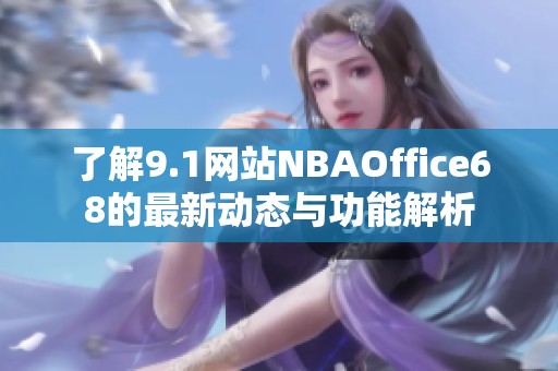 了解9.1网站NBAOffice68的最新动态与功能解析