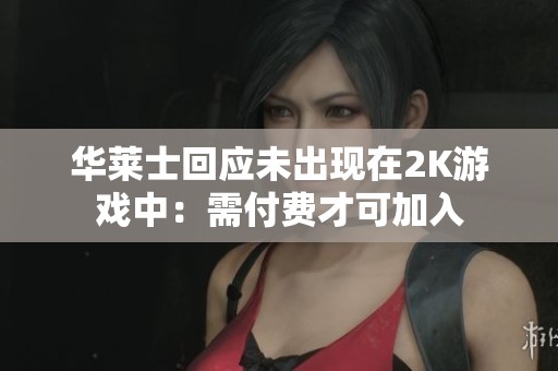 华莱士回应未出现在2K游戏中：需付费才可加入