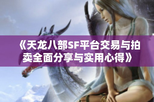 《天龙八部SF平台交易与拍卖全面分享与实用心得》