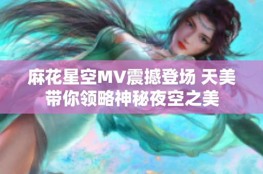 麻花星空MV震撼登场 天美带你领略神秘夜空之美