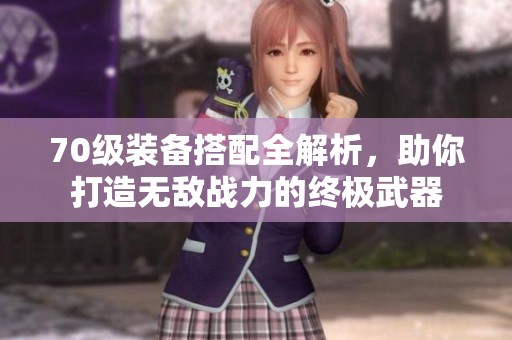 70级装备搭配全解析，助你打造无敌战力的终极武器