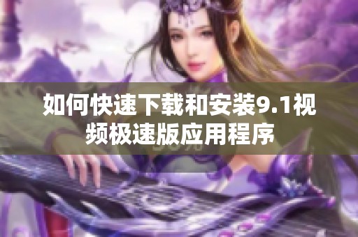 如何快速下载和安装9.1视频极速版应用程序