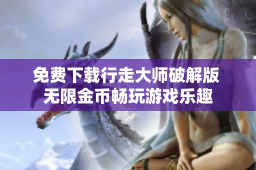 免费下载行走大师破解版 无限金币畅玩游戏乐趣