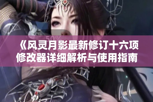 《风灵月影最新修订十六项修改器详细解析与使用指南》