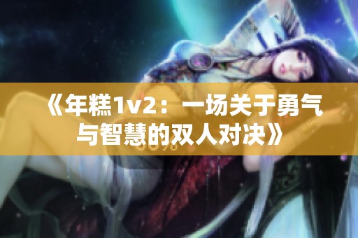 《年糕1v2：一场关于勇气与智慧的双人对决》