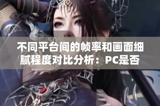 不同平台间的帧率和画面细腻程度对比分析：PC是否更胜一筹