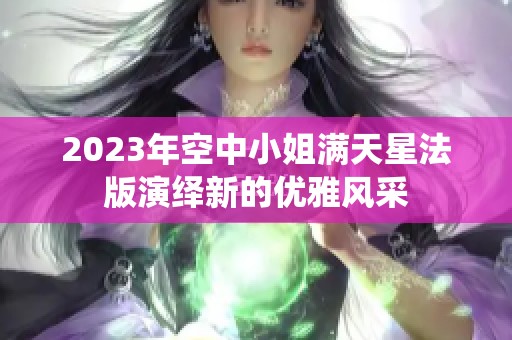2023年空中小姐满天星法版演绎新的优雅风采