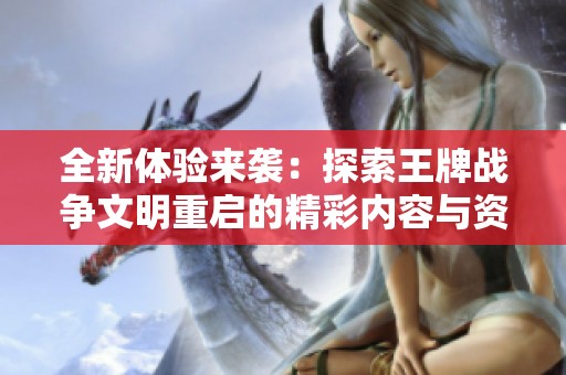 全新体验来袭：探索王牌战争文明重启的精彩内容与资讯