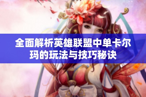 全面解析英雄联盟中单卡尔玛的玩法与技巧秘诀