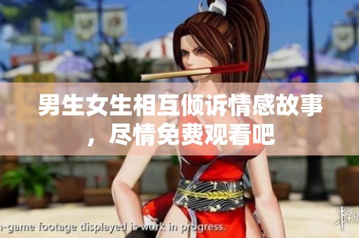 男生女生相互倾诉情感故事，尽情免费观看吧