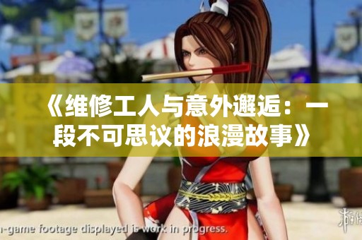 《维修工人与意外邂逅：一段不可思议的浪漫故事》