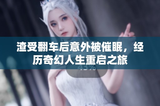 渣受翻车后意外被催眠，经历奇幻人生重启之旅