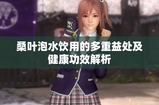 桑叶泡水饮用的多重益处及健康功效解析