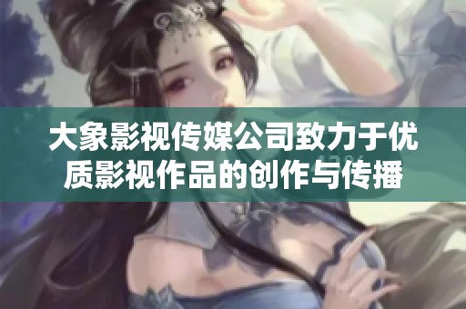大象影视传媒公司致力于优质影视作品的创作与传播