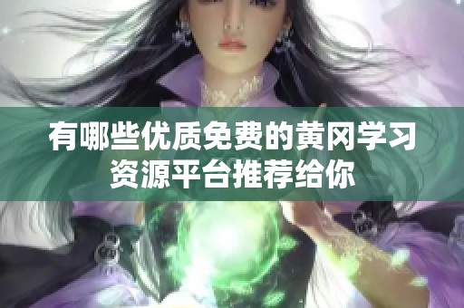 有哪些优质免费的黄冈学习资源平台推荐给你