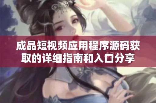 成品短视频应用程序源码获取的详细指南和入口分享