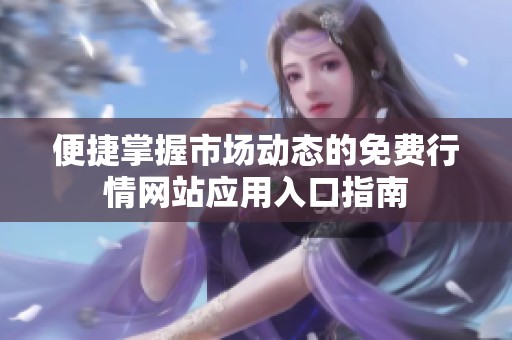 便捷掌握市场动态的免费行情网站应用入口指南