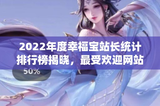2022年度幸福宝站长统计排行榜揭晓，最受欢迎网站盘点