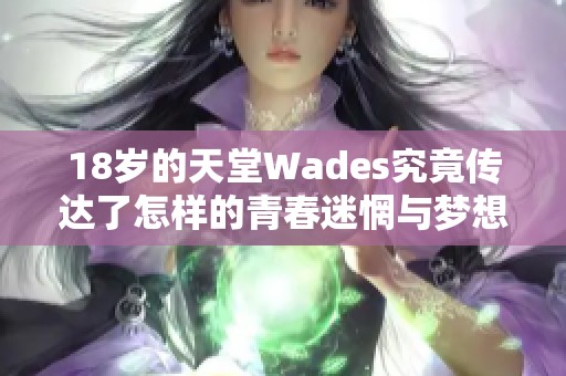 18岁的天堂Wades究竟传达了怎样的青春迷惘与梦想探索