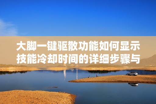 大脚一键驱散功能如何显示技能冷却时间的详细步骤与技巧
