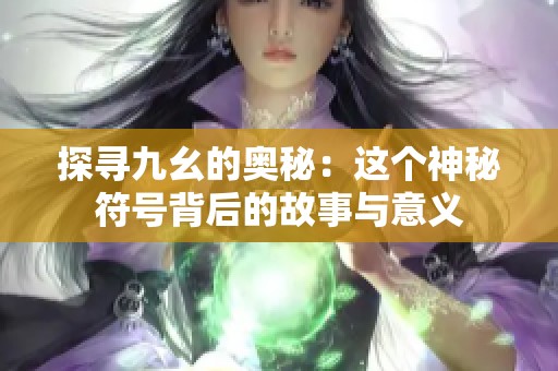 探寻九幺的奥秘：这个神秘符号背后的故事与意义