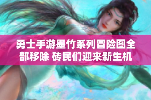 勇士手游墨竹系列冒险图全部移除 砖民们迎来新生机