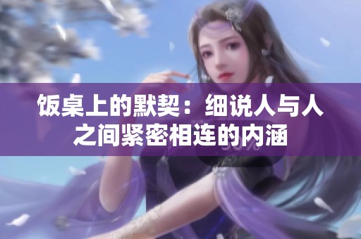 饭桌上的默契：细说人与人之间紧密相连的内涵