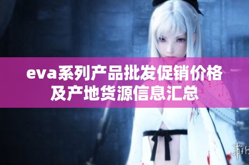 eva系列产品批发促销价格及产地货源信息汇总