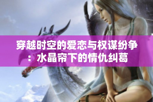 穿越时空的爱恋与权谋纷争：水晶帘下的情仇纠葛