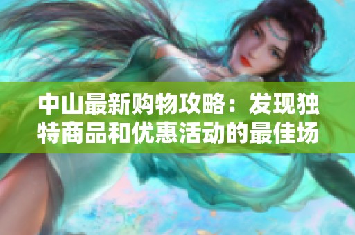 中山最新购物攻略：发现独特商品和优惠活动的最佳场所