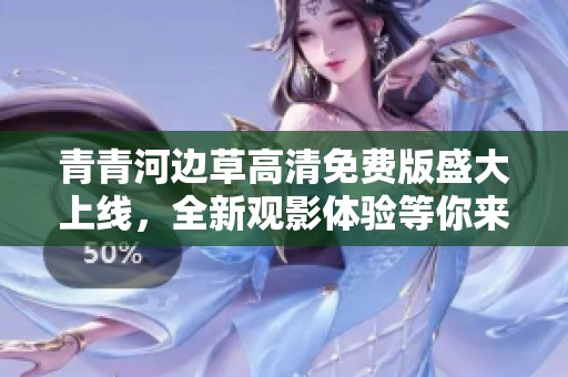 青青河边草高清免费版盛大上线，全新观影体验等你来享受