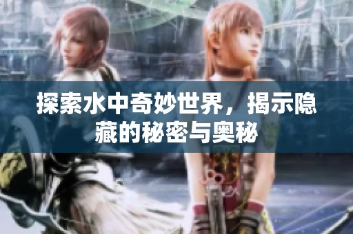 探索水中奇妙世界，揭示隐藏的秘密与奥秘