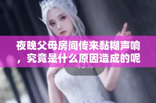 夜晚父母房间传来黏糊声响，究竟是什么原因造成的呢