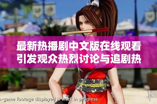 最新热播剧中文版在线观看引发观众热烈讨论与追剧热潮
