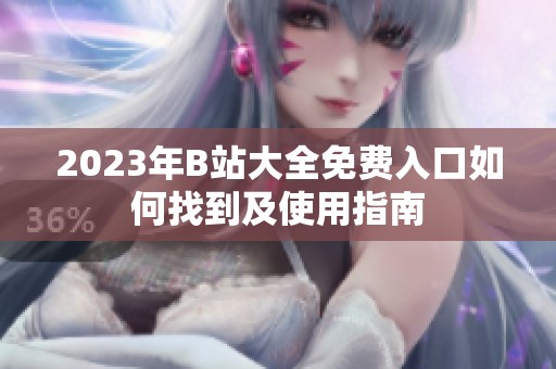 2023年B站大全免费入口如何找到及使用指南