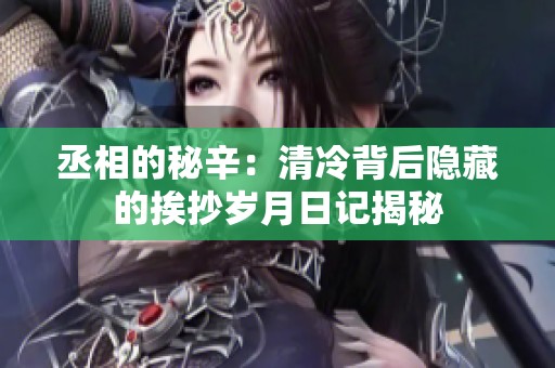 丞相的秘辛：清冷背后隐藏的挨抄岁月日记揭秘