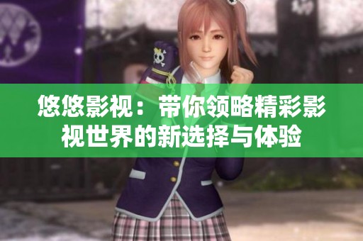悠悠影视：带你领略精彩影视世界的新选择与体验